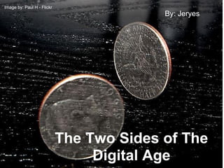 The Two Sides of The
Digital Age
By: Jeryes
Image by: Paul H - Flickr
 