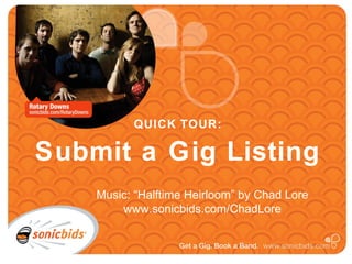 QUICK TOUR:

Submit a Gig Listing
    Music: “Halftime Heirloom” by Chad Lore
        www.sonicbids.com/ChadLore
 