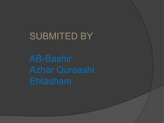 SUBMITED BY
AB-Bashir
Azhar Qureashi
Ehtasham
 