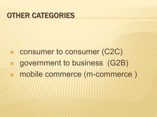 OTHER CATEGORIES
 consumer to consumer (C2C)
 government to business (G2B)
 mobile commerce (m-commerce )
 