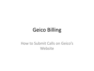 Geico Billing
How to Submit Calls on Geico’s
Website
 