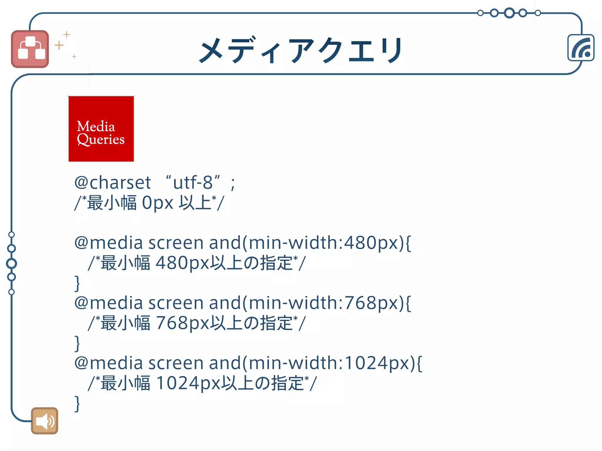 @charset “utf-8”;
/*最小幅 0px 以上*/
@media screen and(min-width:480px){
/*最小幅 480px以上の指定*/
}
@media screen and(min-width:768px){
/*最小幅 768px以上の指定*/
}
@media screen and(min-width:1024px){
/*最小幅 1024px以上の指定*/
}

 