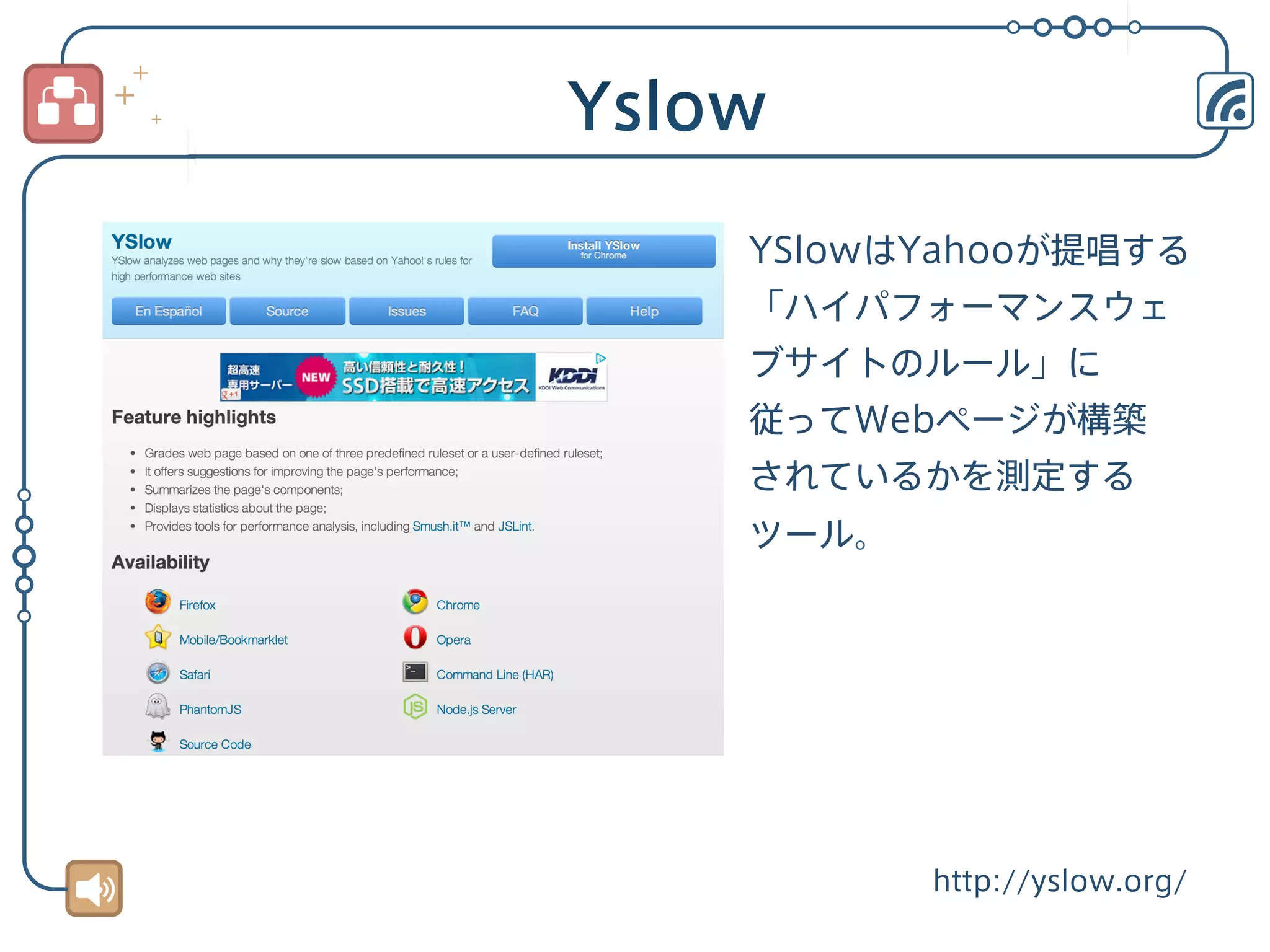 YSlowはYahooが提唱する
「ハイパフォーマンスウェ
ブサイトのルール」に
従ってWebページが構築
されているかを測定する
ツール。

http://yslow.org/

 