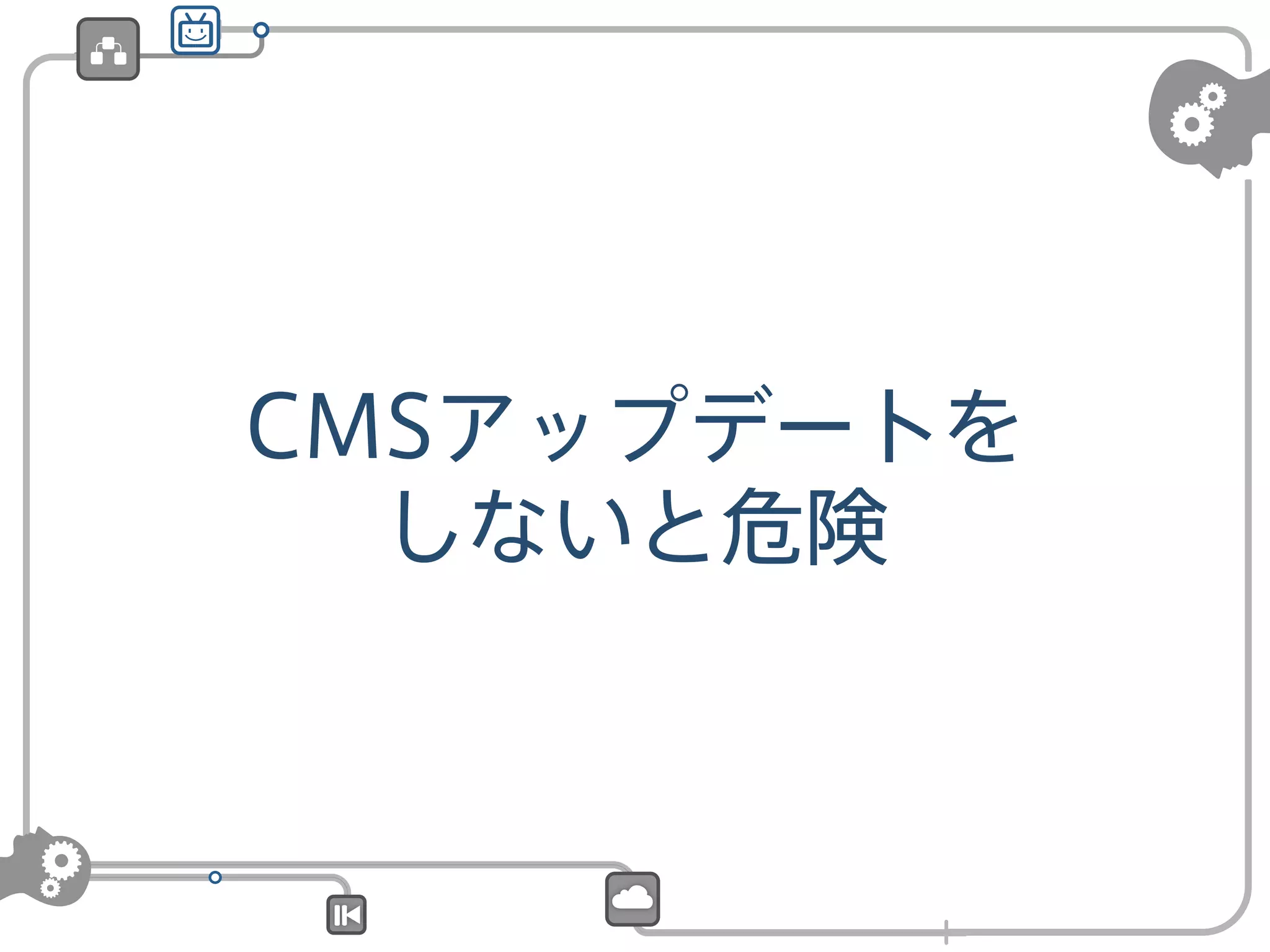 CMSアップデートを
しないと危険

 