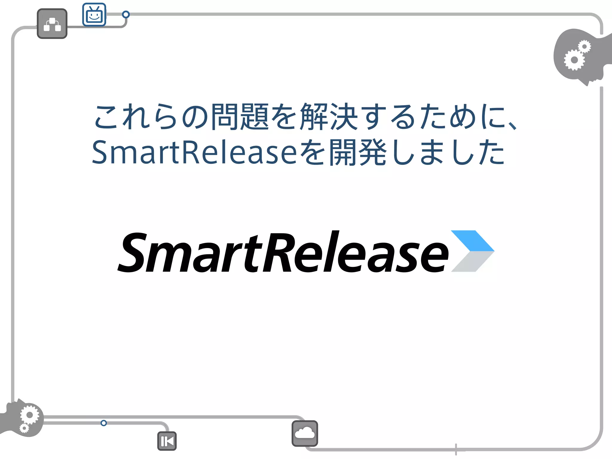 これらの問題を解決するために、
SmartReleaseを開発しました

 