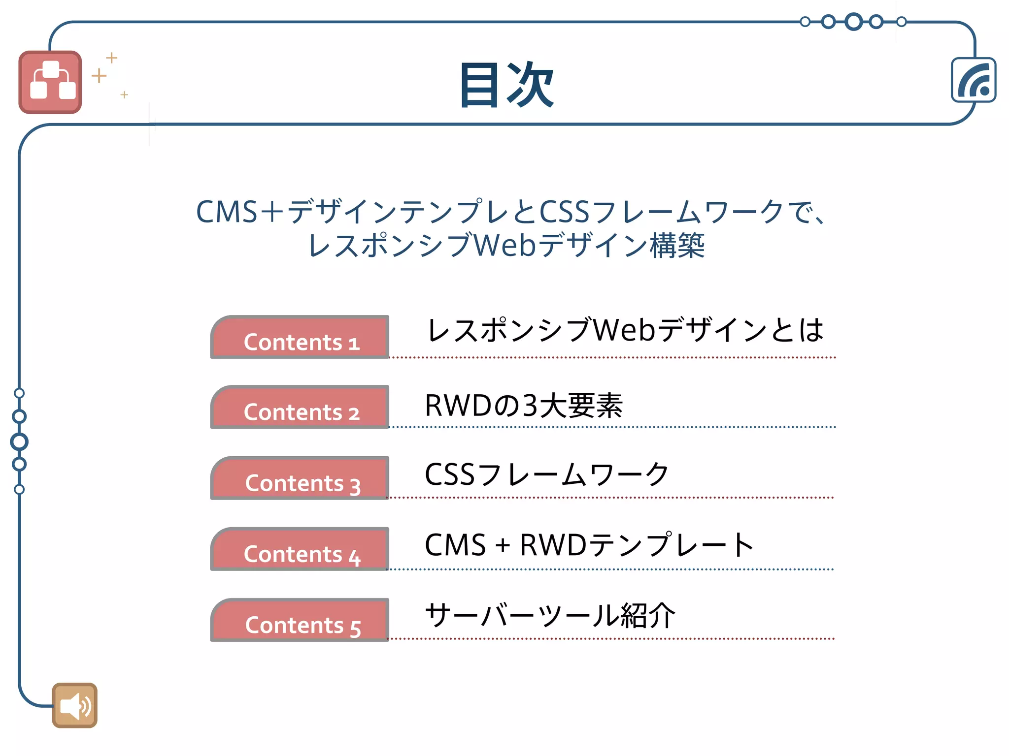 CMS＋デザインテンプレとCSSフレームワークで、
レスポンシブWebデザイン構築
Contents	
  1	
  

レスポンシブWebデザインとは

Contents	
  2	
  

RWDの3大要素

Contents	
  3	
  

CSSフレームワーク

Contents	
  4	
  

CMS + RWDテンプレート

Contents	
  5	
  

サーバーツール紹介

 