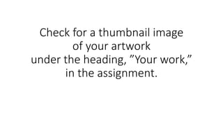 Check for a thumbnail image
of your artwork
under the heading, ”Your work,”
in the assignment.
 