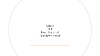 Select
FILE
From the small
“pulldown menu”
 