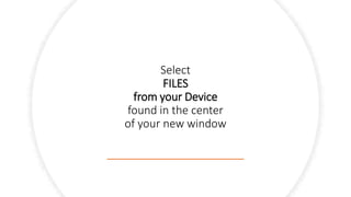 Select
FILES
from your Device
found in the center
of your new window
 