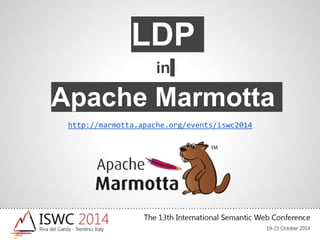 LDP
in
Apache Marmotta
http://marmotta.apache.org/events/iswc2014
 