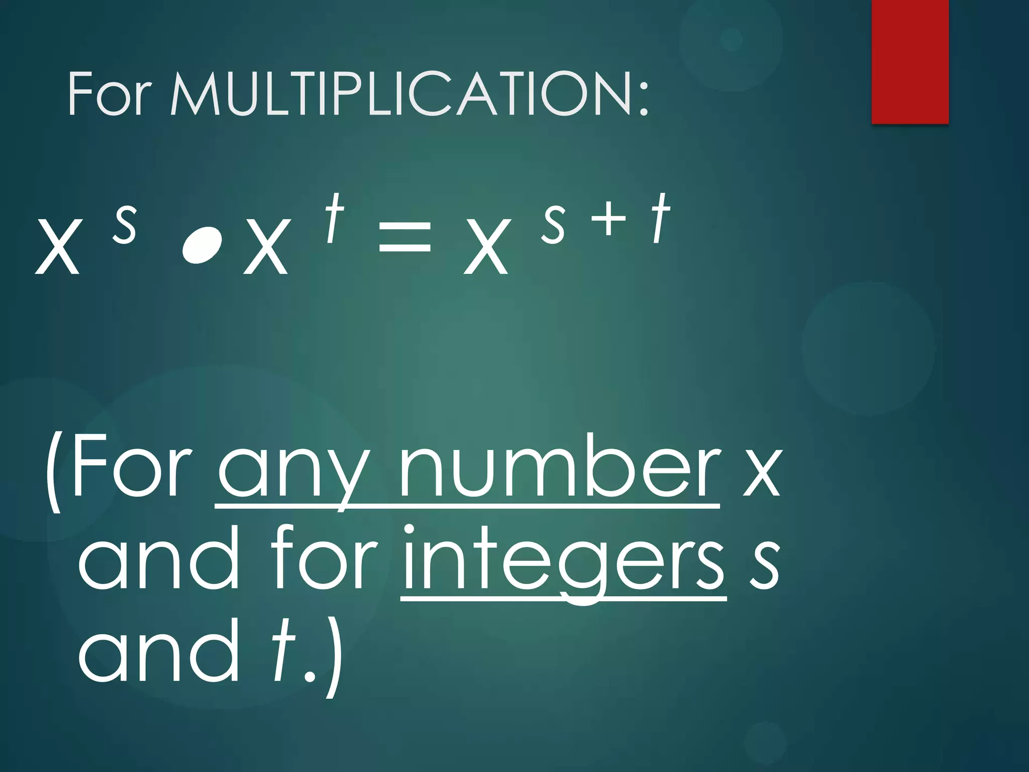 For MULTIPLICATION:

x

s

x =x
t

s+t

(For any number x
and for integers s
and t.)

 