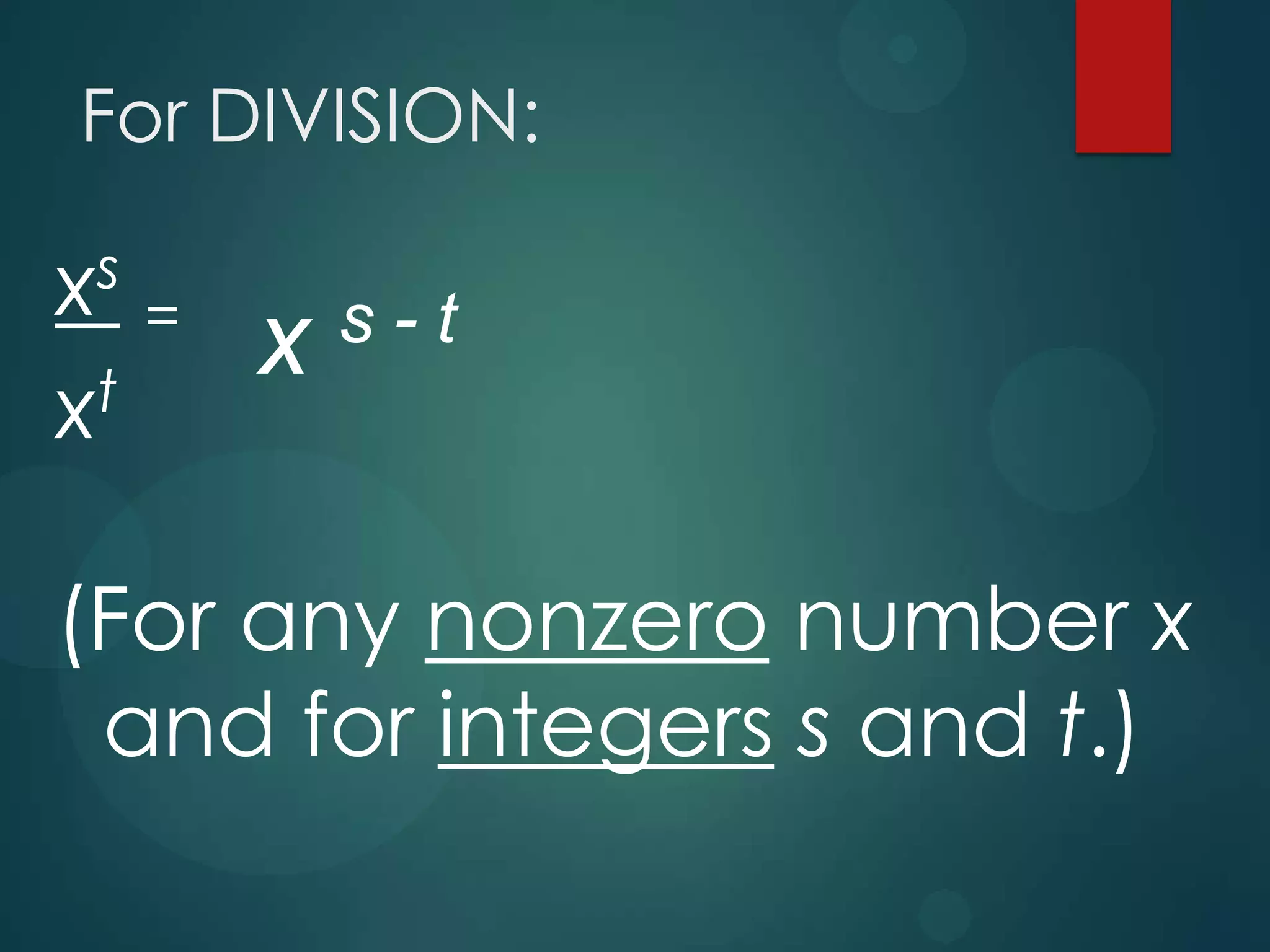 For DIVISION:
s
x
t
x

=

x

s-t

(For any nonzero number x
and for integers s and t.)

 