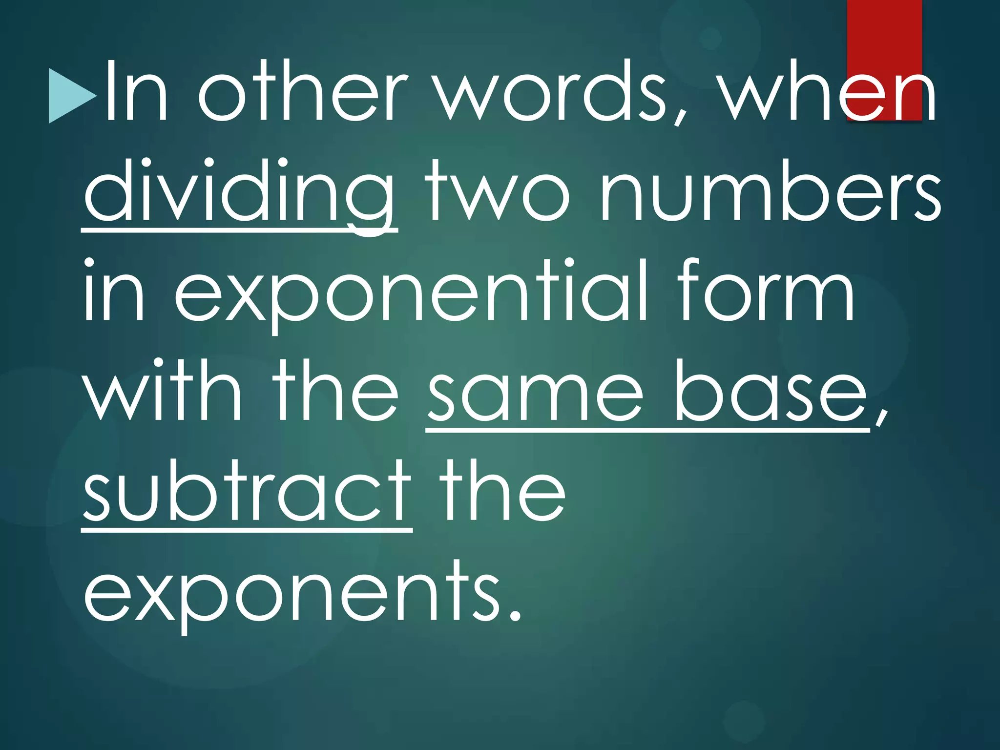 In

other words, when
dividing two numbers
in exponential form
with the same base,
subtract the
exponents.

 