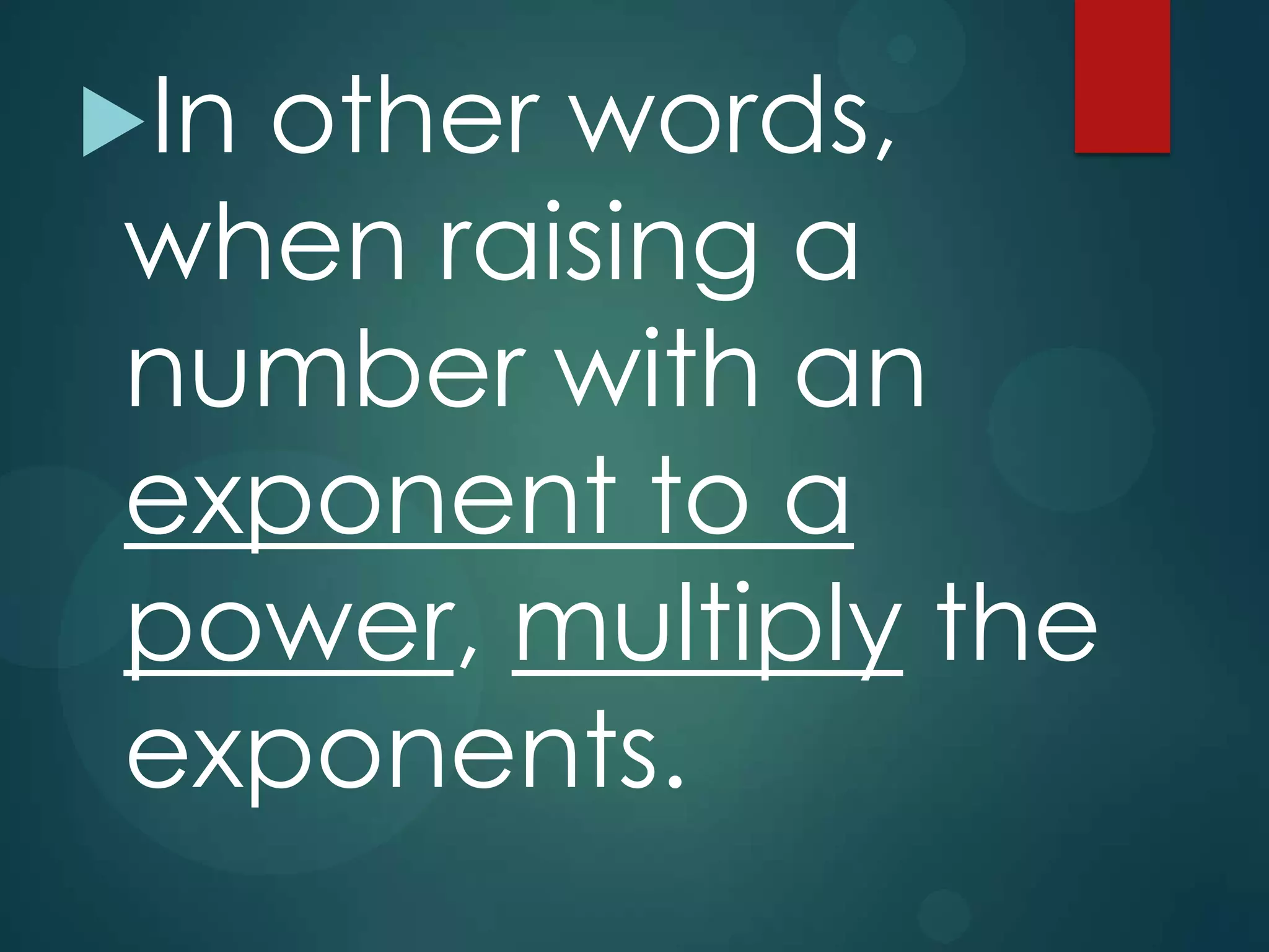 In

other words,
when raising a
number with an
exponent to a
power, multiply the
exponents.

 