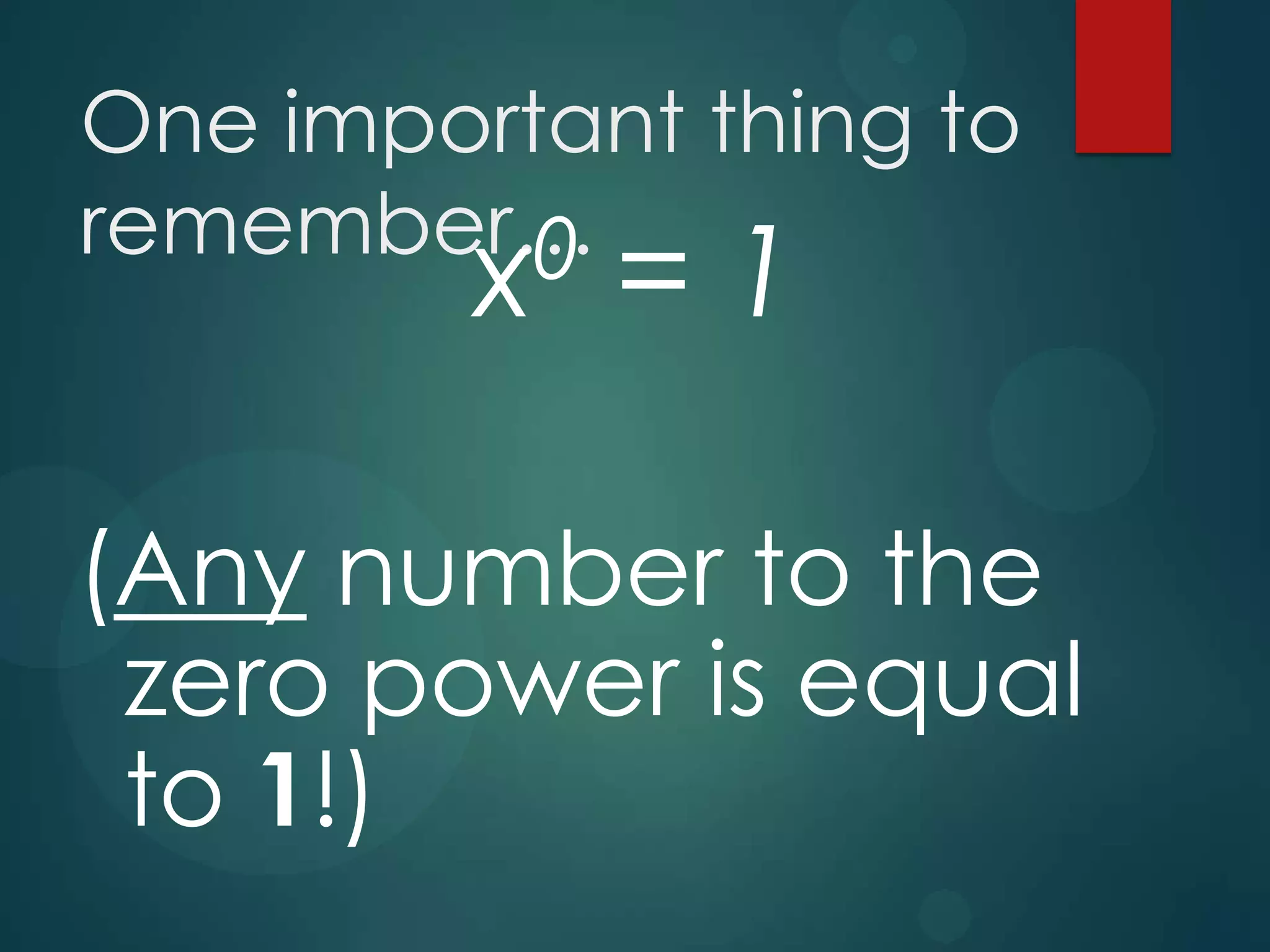 One important thing to
remember…
0 = 1
x

(Any number to the
zero power is equal
to 1!)

 