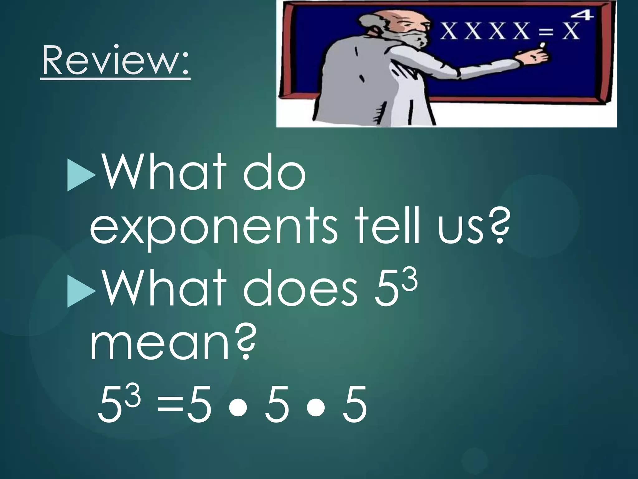 Review:
What

do
exponents tell us?
3
What does 5
mean?
3 =5
5
5 5

 