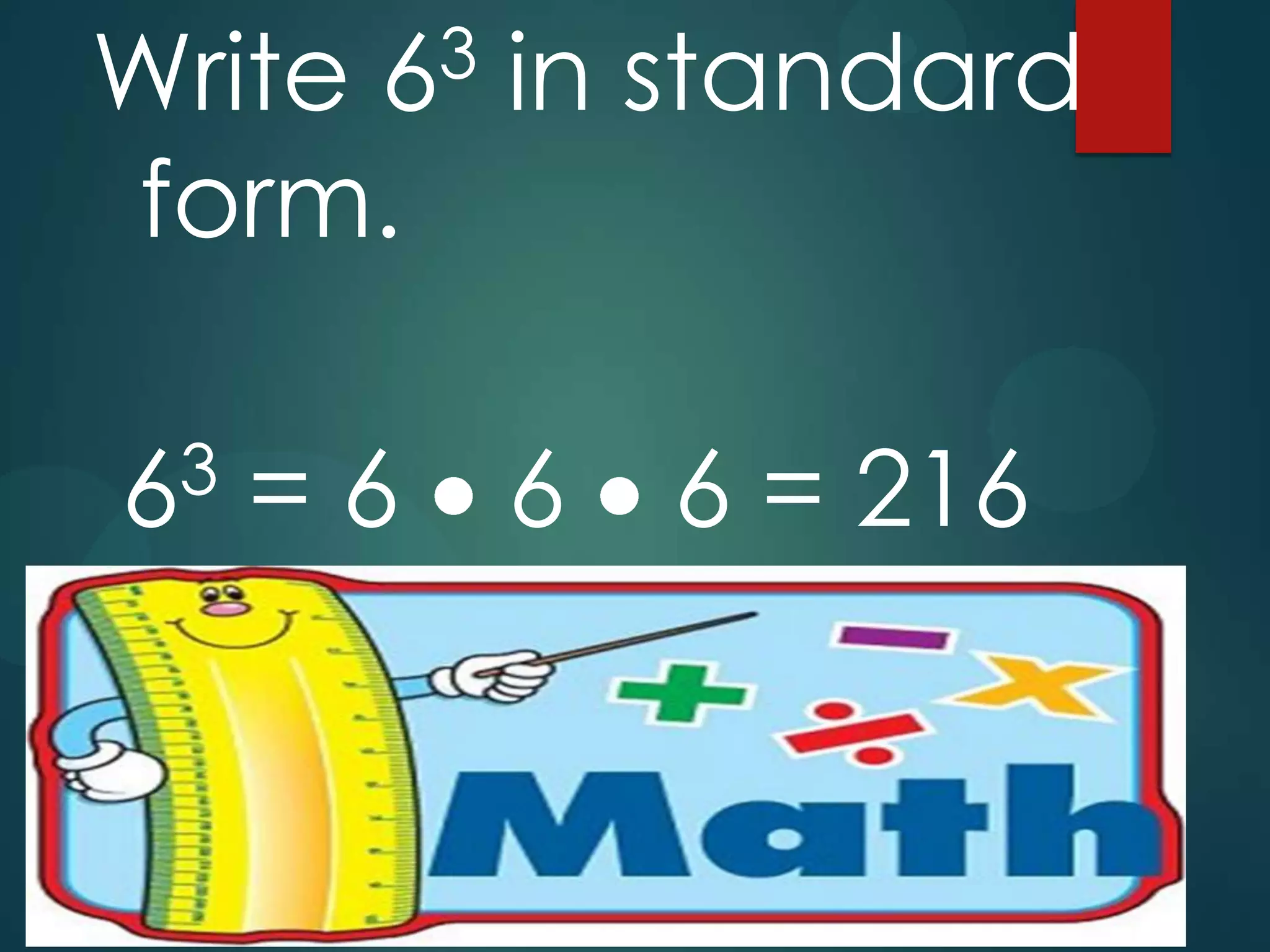 3
6

Write in standard
form.
3
6

=6

6

6 = 216

 