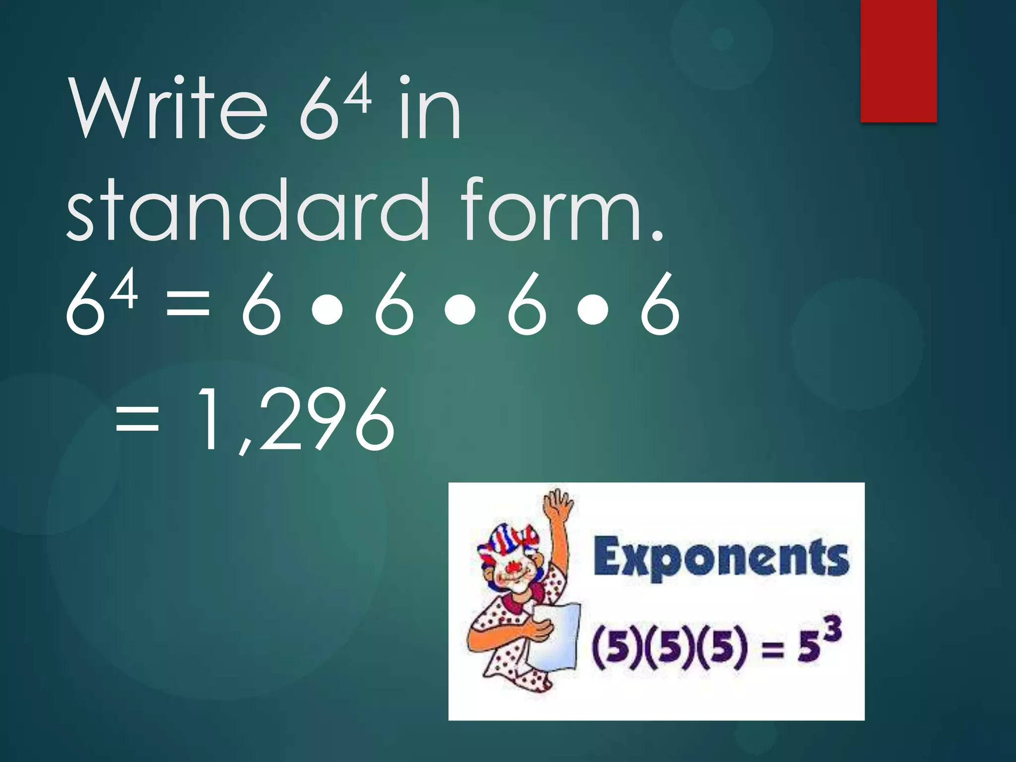 4
6

Write in
standard form.
4 = 6
6
6 6 6
= 1,296

 