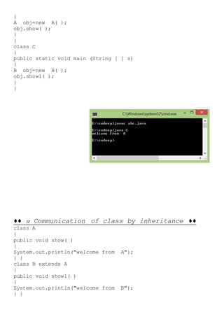 {
A obj=new A( );
obj.show( );
}
}
class C
{
public static void main (String [ ] s)
{
B obj=new B( );
obj.show1( );
}
}
♦♦ 12 Communication of class by inheritance ♦♦
class A
{
public void show( )
{
System.out.println("welcome from A");
} }
class B extends A
{
public void show1( )
{
System.out.println("welcome from B");
} }
 