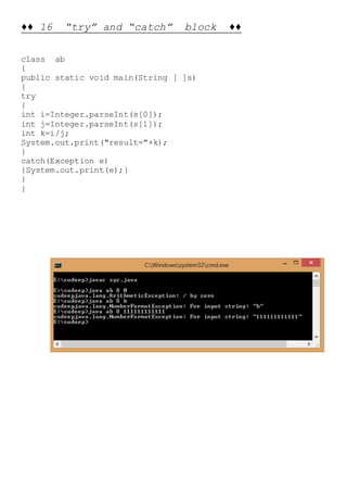 ♦♦ 16 “try” and “catch” block ♦♦
class ab
{
public static void main(String [ ]s)
{
try
{
int i=Integer.parseInt(s[0]);
int j=Integer.parseInt(s[1]);
int k=i/j;
System.out.print("result="+k);
}
catch(Exception e)
{System.out.print(e);}
}
}
 