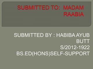 SUBMITTED BY : HABIBA AYUB
BUTT
S/2012-1922
BS.ED(HONS)SELF-SUPPORT
 