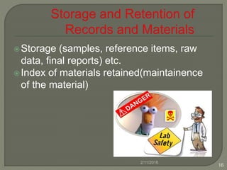 Storage (samples, reference items, raw
data, final reports) etc.
Index of materials retained(maintainence
of the material)
2/11/2016
16
 