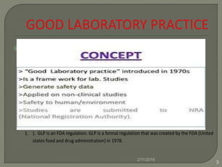 •
1. ). GLP is an FDA regulation. GLP is a formal regulation that was created by the FDA (United
states food and drug administration) in 1978.
2/11/2016
3
 