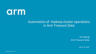 Confidential © Arm 2017
Automation of Hadoop cluster operations
in Arm Treasure Data
Yan Wang
Arm Treasure Data
March 14, ...