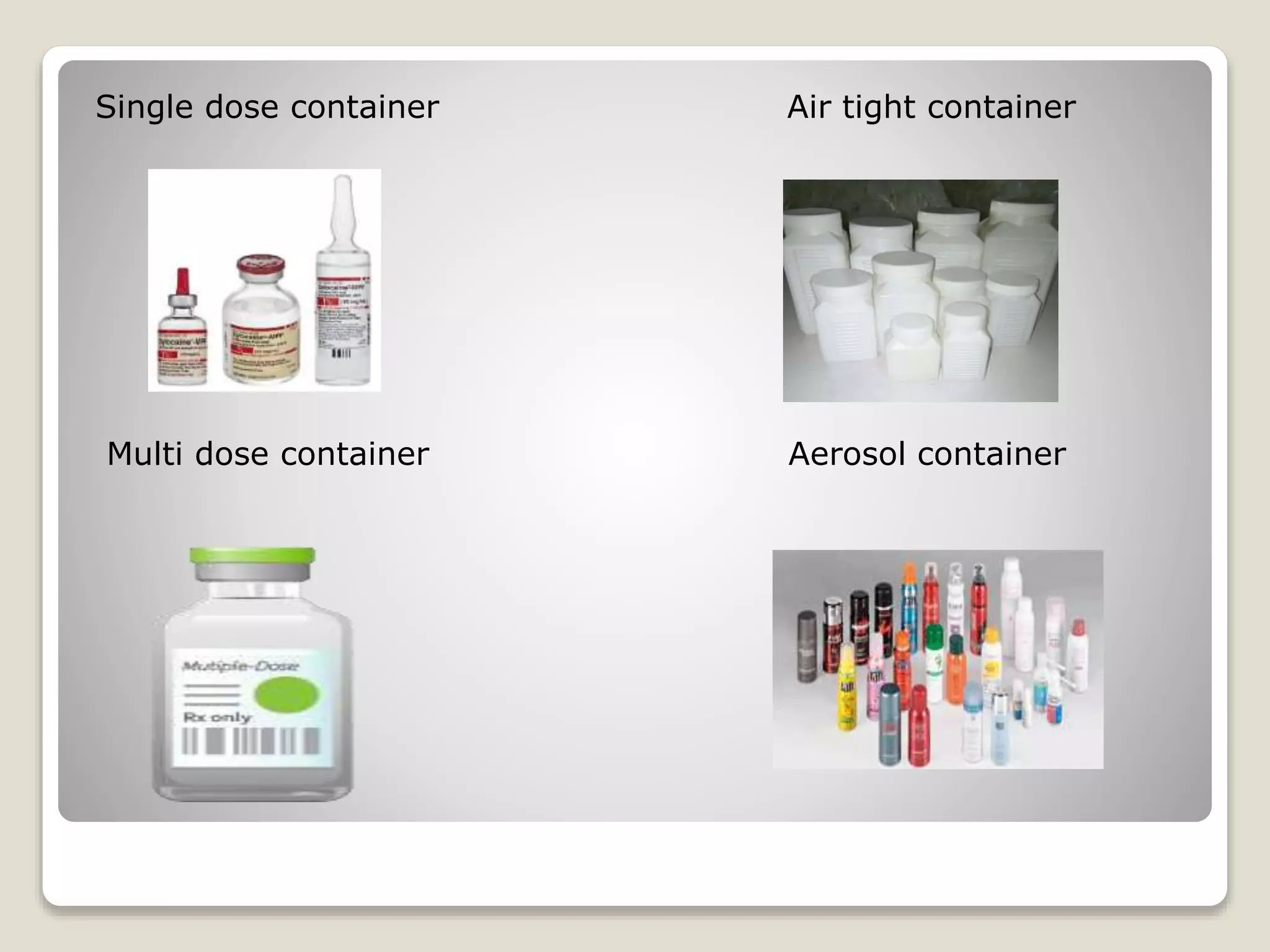 Single dose container Air tight container
Multi dose container Aerosol container
 
