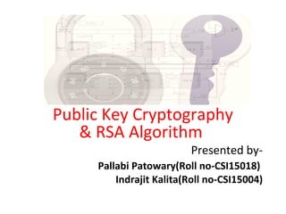 Presented by-
Pallabi Patowary(Roll no-CSI15018)
Indrajit Kalita(Roll no-CSI15004)
Public Key Cryptography
& RSA Algorithm
 