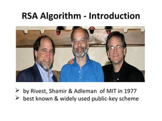 RSA Algorithm - Introduction
 by Rivest, Shamir & Adleman of MIT in 1977
 best known & widely used public-key scheme
 