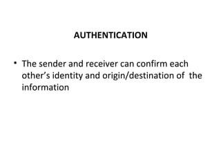 AUTHENTICATION
• The sender and receiver can confirm each
other’s identity and origin/destination of the
information
 