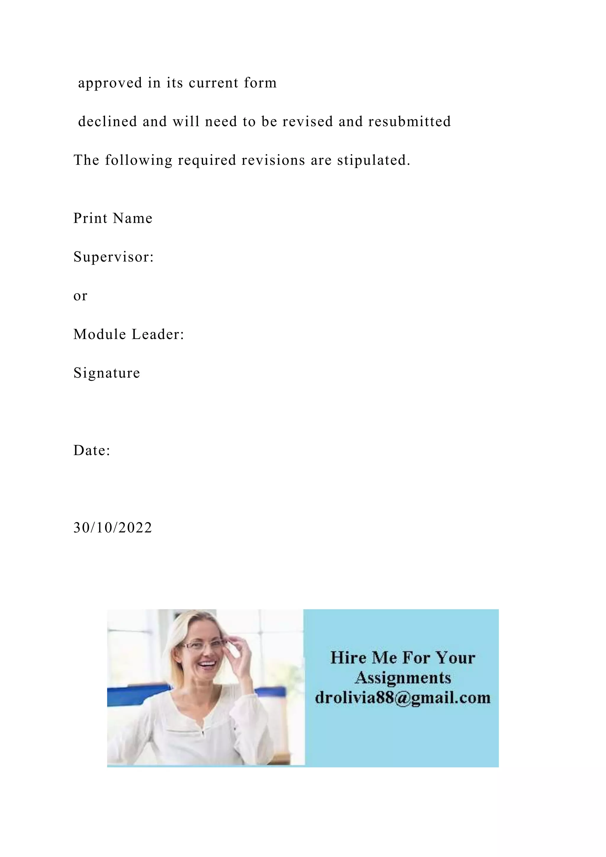 approved in its current form
declined and will need to be revised and resubmitted
The following required revisions are stipulated.
Print Name
Supervisor:
or
Module Leader:
Signature
Date:
30/10/2022
 