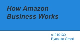 How Amazon
Business Works
s1210130
Ryosuke Omori
 