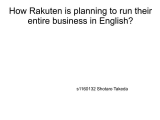 How Rakuten is planning to run their
   entire business in English?




                 s1160132 Shotaro Takeda
 