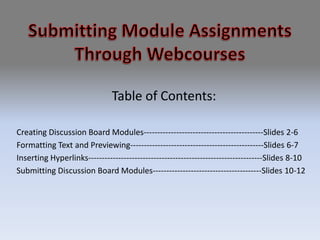 Submitting Module Assignments Through Webcourses Table of Contents: Creating Discussion Board Modules--------------------------------------------Slides 2-6 Formatting Text and Previewing-------------------------------------------------Slides 6-7 Inserting Hyperlinks----------------------------------------------------------------Slides 8-10 Submitting Discussion Board Modules----------------------------------------Slides 10-12 