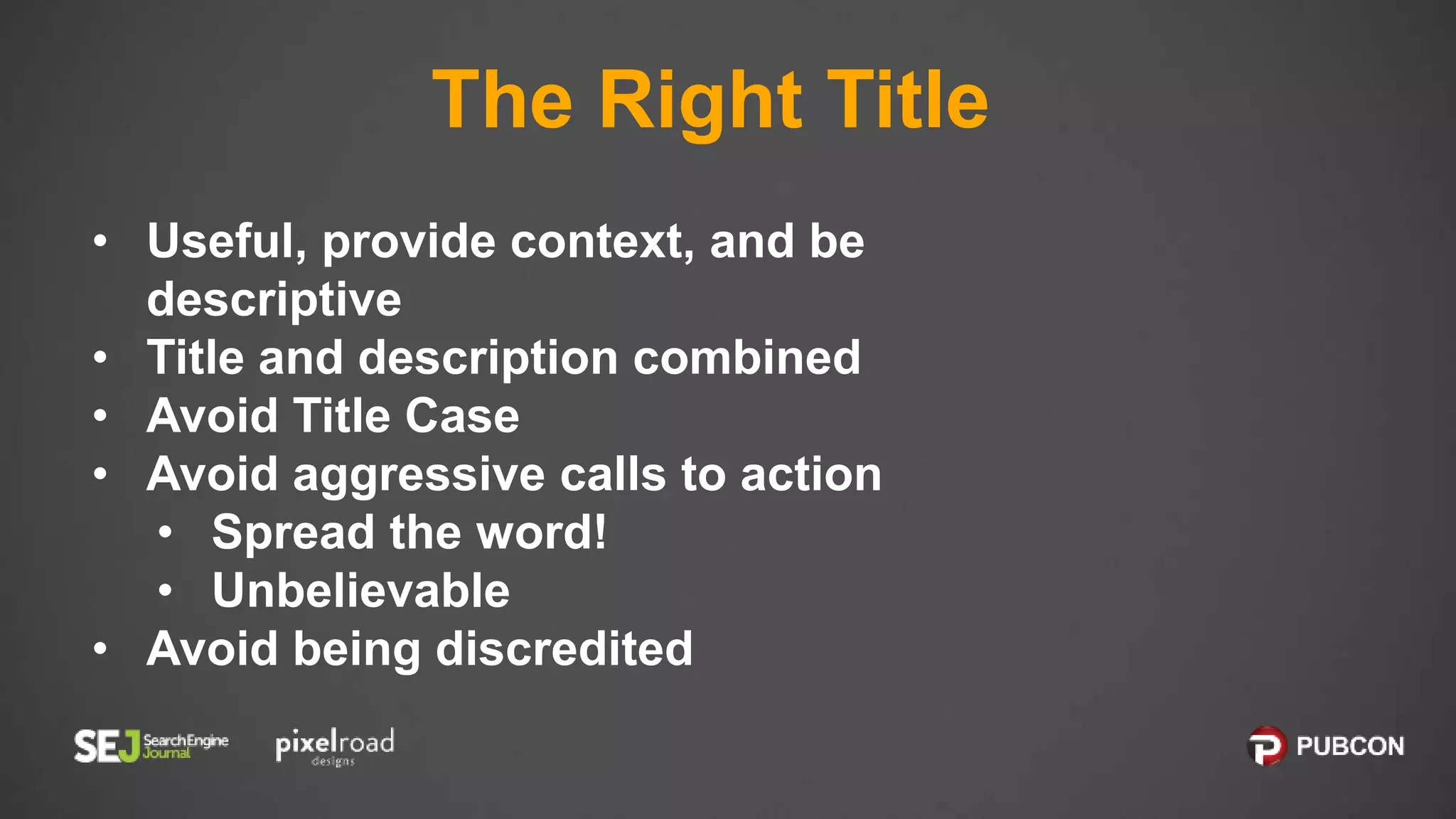 The Right Title
• Useful, provide context, and be
descriptive
• Title and description combined
• Avoid Title Case
• Avoid aggressive calls to action
• Spread the word!
• Unbelievable
• Avoid being discredited
 