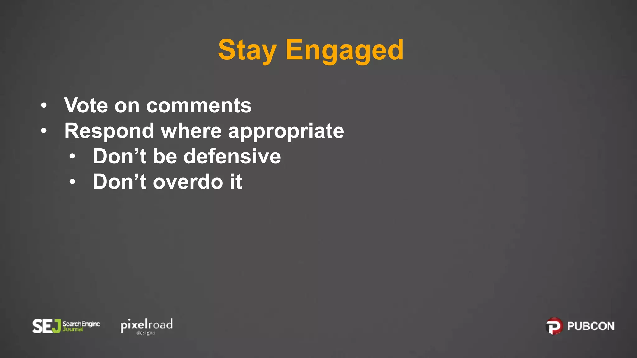 Stay Engaged
• Vote on comments
• Respond where appropriate
• Don’t be defensive
• Don’t overdo it
 