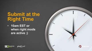 • 10am EST or
when right mods
are active ;)
Submit at the
Right Time
 
