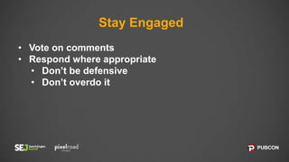 Stay Engaged
• Vote on comments
• Respond where appropriate
• Don’t be defensive
• Don’t overdo it
 