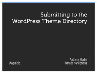 Submitting to the
 WordPress Theme Directory




                     Anthony Hortin
#wpmelb            @maddisondesigns
 