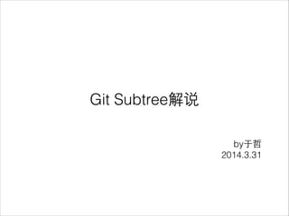 Git Subtree解说
by于哲
2014.3.31
 