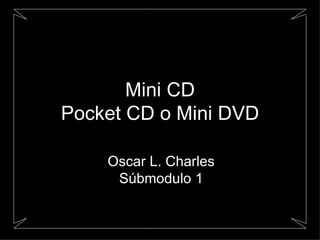 Mini CD Pocket CD o Mini DVD Oscar L. Charles Súbmodulo 1 