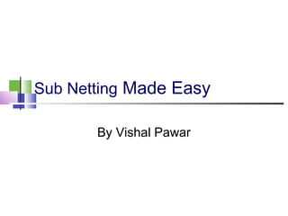 Sub Netting Made Easy
By Vishal Pawar
 