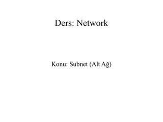 Ders: Network
Konu: Subnet (Alt Ağ)
 