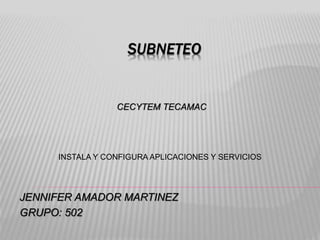 SUBNETEO
JENNIFER AMADOR MARTINEZ
GRUPO: 502
CECYTEM TECAMAC
INSTALA Y CONFIGURA APLICACIONES Y SERVICIOS
 