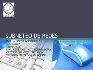 SUBNETEO DE REDES
KARLA EDITH RODRIGUEZ
MENDIETA
GRUPO:502
ING. RENE DOMINGUEZ ESCALONA
CECYTEM PLANTEL TECAMAC
TECNICO EN PROGRAMACION
 