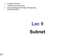 Lec 9
Subnet
 Computer Networks
 Al-Mustansiryah University
 Elec. Eng. Department College of Engineering
Fourth Year Class
3.1
 
