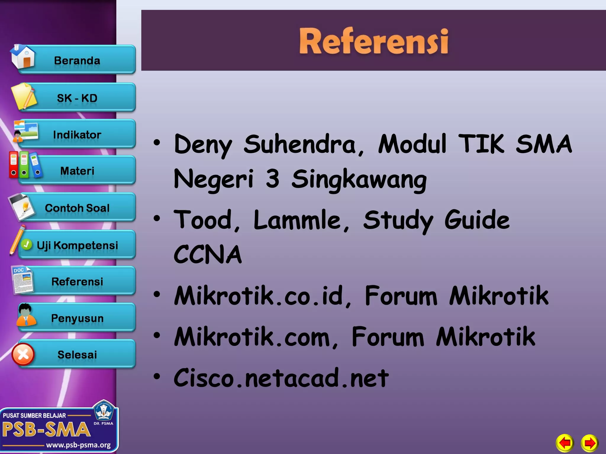 • Deny Suhendra, Modul TIK SMA
  Negeri 3 Singkawang
• Tood, Lammle, Study Guide
  CCNA
• Mikrotik.co.id, Forum Mikrotik
• Mikrotik.com, Forum Mikrotik
• Cisco.netacad.net
 