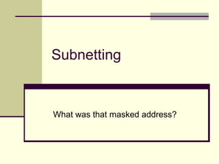 Subnetting
What was that masked address?
 
